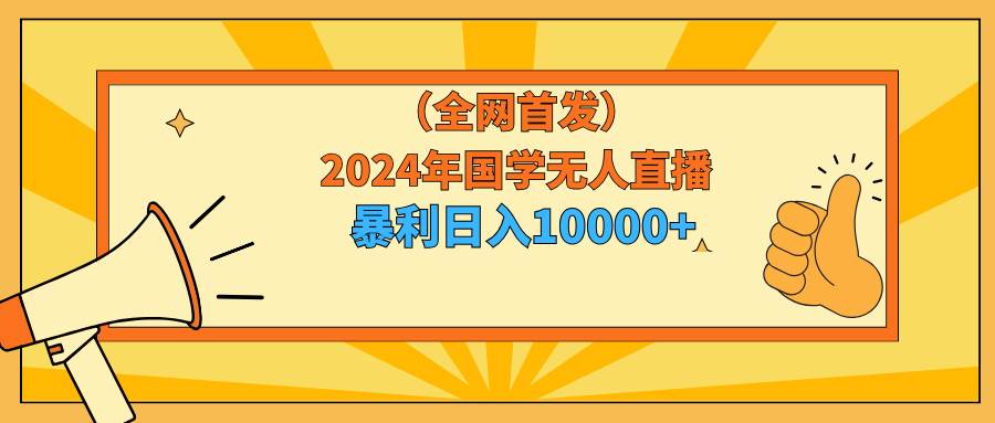 2024年国学无人直播暴力日入10000+小白也可操作-智创资源网