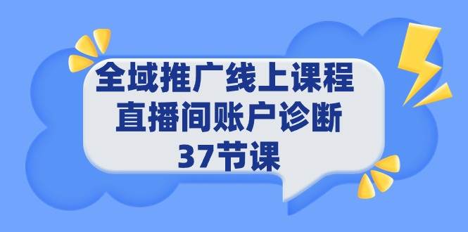 全域推广线上课程 _ 直播间账户诊断 37节课-智创资源网