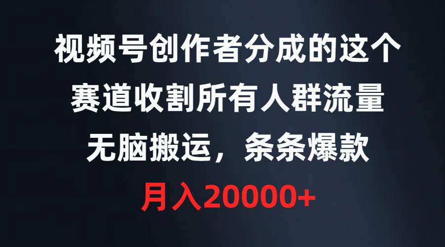 视频号创作者分成的这个赛道，收割所有人群流量，无脑搬运，条条爆款，…-智创资源网