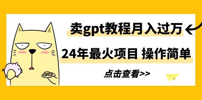 24年最火项目，卖gpt教程月入过万，操作简单-智创资源网