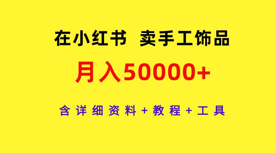 在小红书卖手工饰品，月入50000+，含详细资料+教程+工具-智创资源网