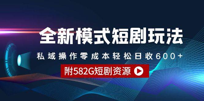 全新模式短剧玩法–私域操作零成本轻松日收600+（附582G短剧资源）-智创资源网