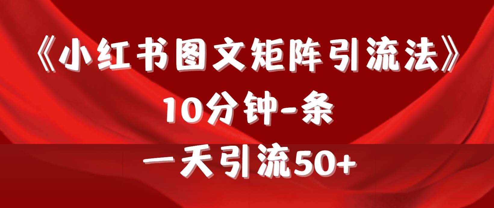 《小红书图文矩阵引流法》 10分钟-条 ，一天引流50+-智创资源网