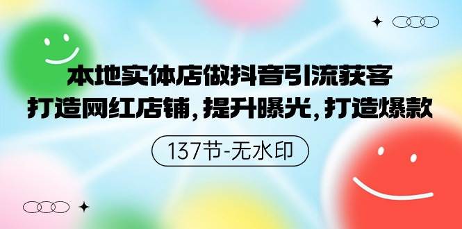 本地实体店做抖音引流获客，打造网红店铺，提升曝光，打造爆款-137节无水印-智创资源网