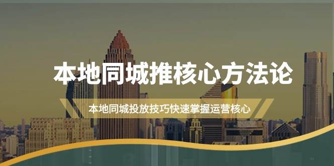 本地同城·推核心方法论，本地同城投放技巧快速掌握运营核心（16节课）-智创资源网