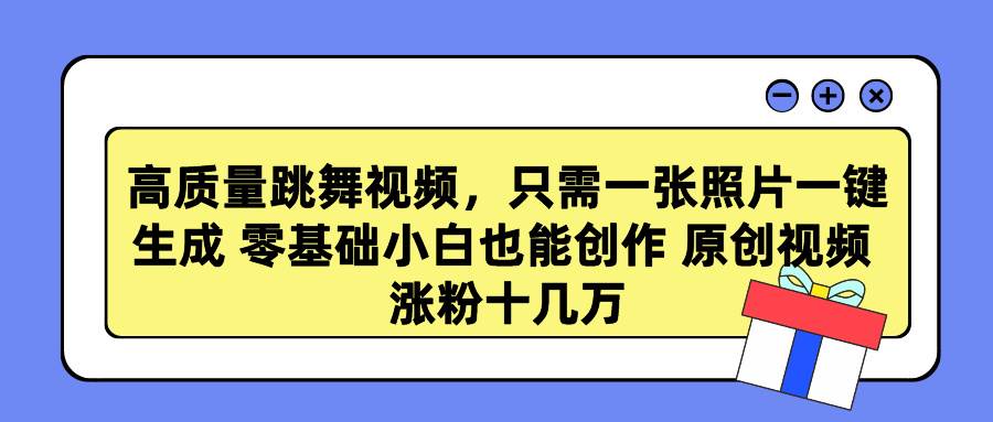 高质量跳舞视频，只需一张照片一键生成 零基础小白也能创作 原创视频 涨…-智创资源网