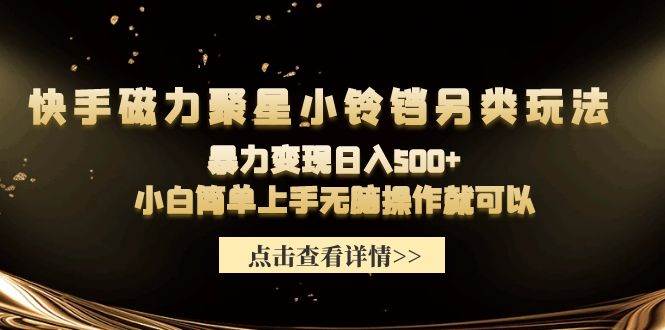 快手磁力聚星小铃铛另类玩法，暴力变现日入500+小白简单上手无脑操作就可以-智创资源网