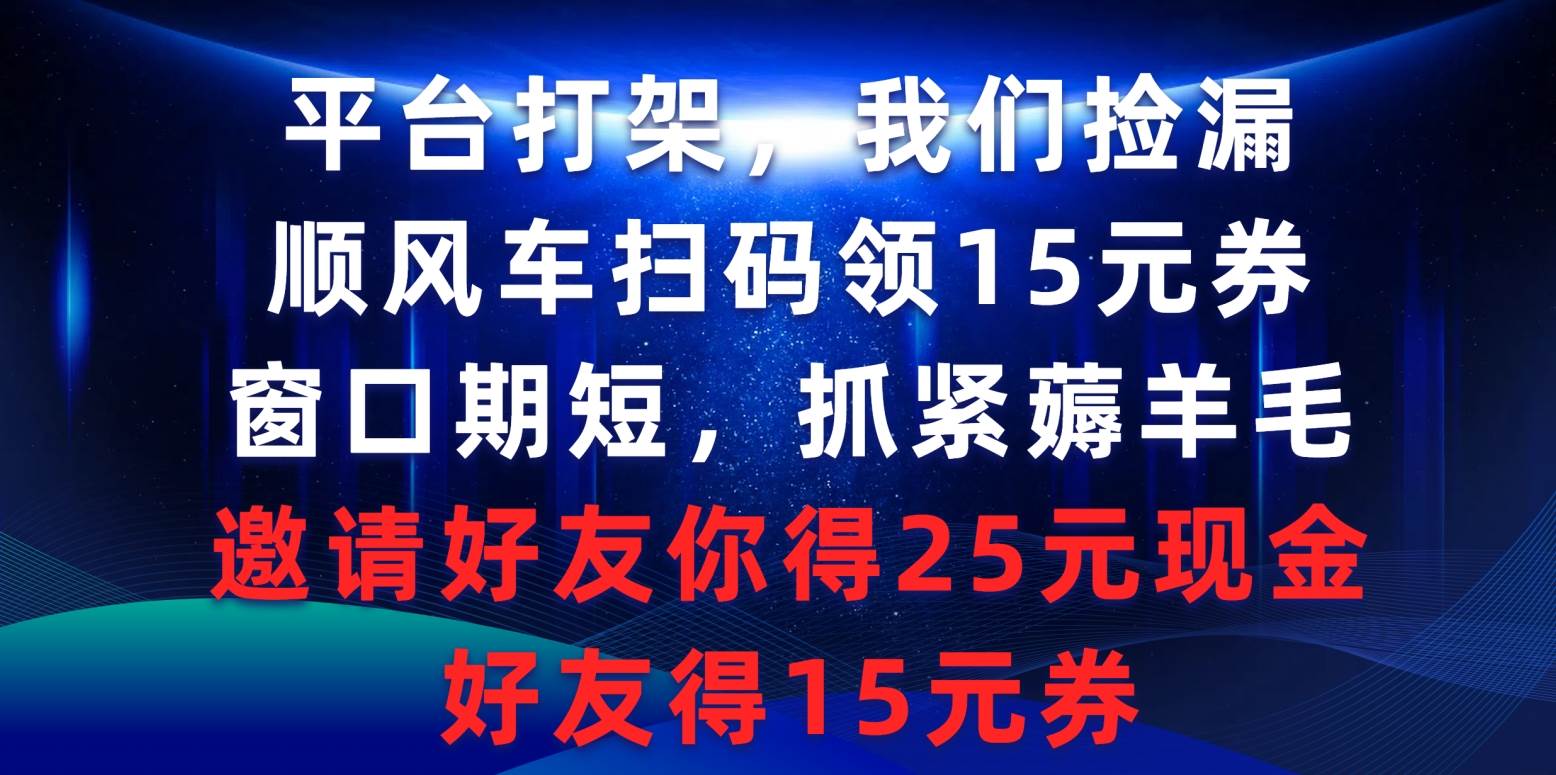 平台打架我们捡漏，顺风车扫码领15元券，窗口期短抓紧薅羊毛，邀请好友…-智创资源网
