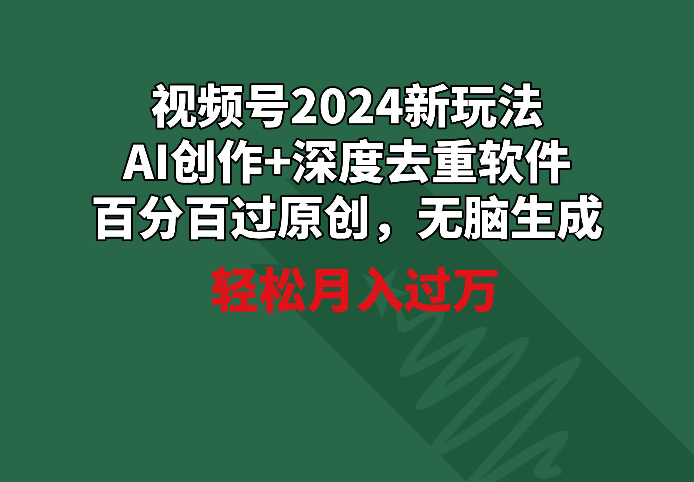 视频号2024新玩法，AI创作+深度去重软件 百分百过原创，无脑生成，月入过万-智创资源网