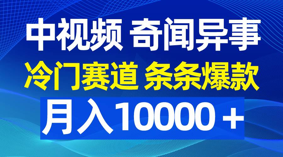 中视频奇闻异事，冷门赛道条条爆款，月入10000＋-智创资源网