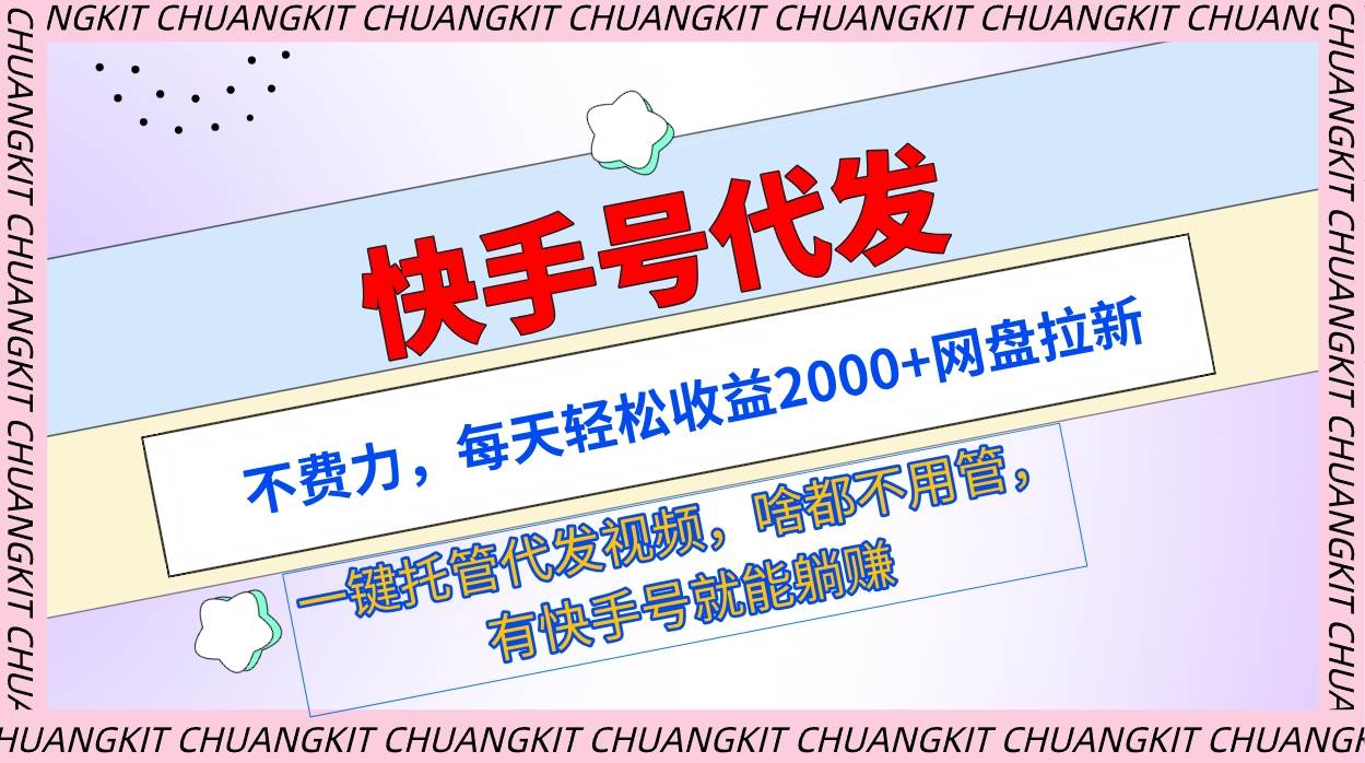 快手号代发：不费力，每天轻松收益2000+网盘拉新一键托管代发视频-智创资源网