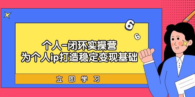 个人-闭环实操营：为个人ip打造稳定变现基础，从价值定位/爆款打造/产品…-智创资源网