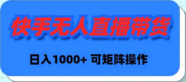 快手无人直播带货，新手日入1000+ 可矩阵操作-智创资源网