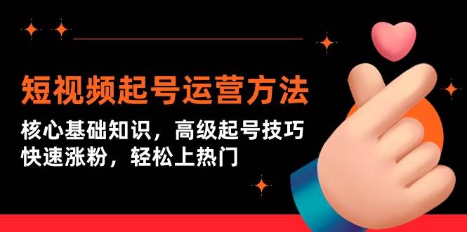 短视频起号运营方法：核心基础知识，高级起号技巧，快速涨粉，轻松上热门-智创资源网