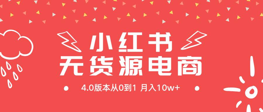 小红书无货源新电商4.0版本从0到1月入10w+-智创资源网