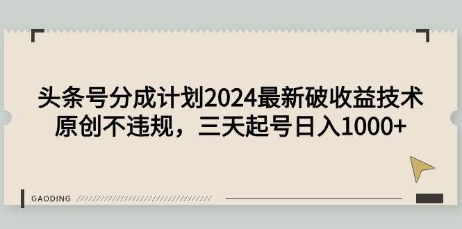 头条号分成计划2024最新破收益技术，原创不违规，三天起号日入1000+-智创资源网