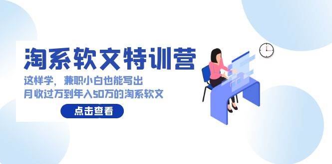 淘系软文特训营：这样学，兼职小白也能写出月收过万到年入50万的淘系软文-智创资源网