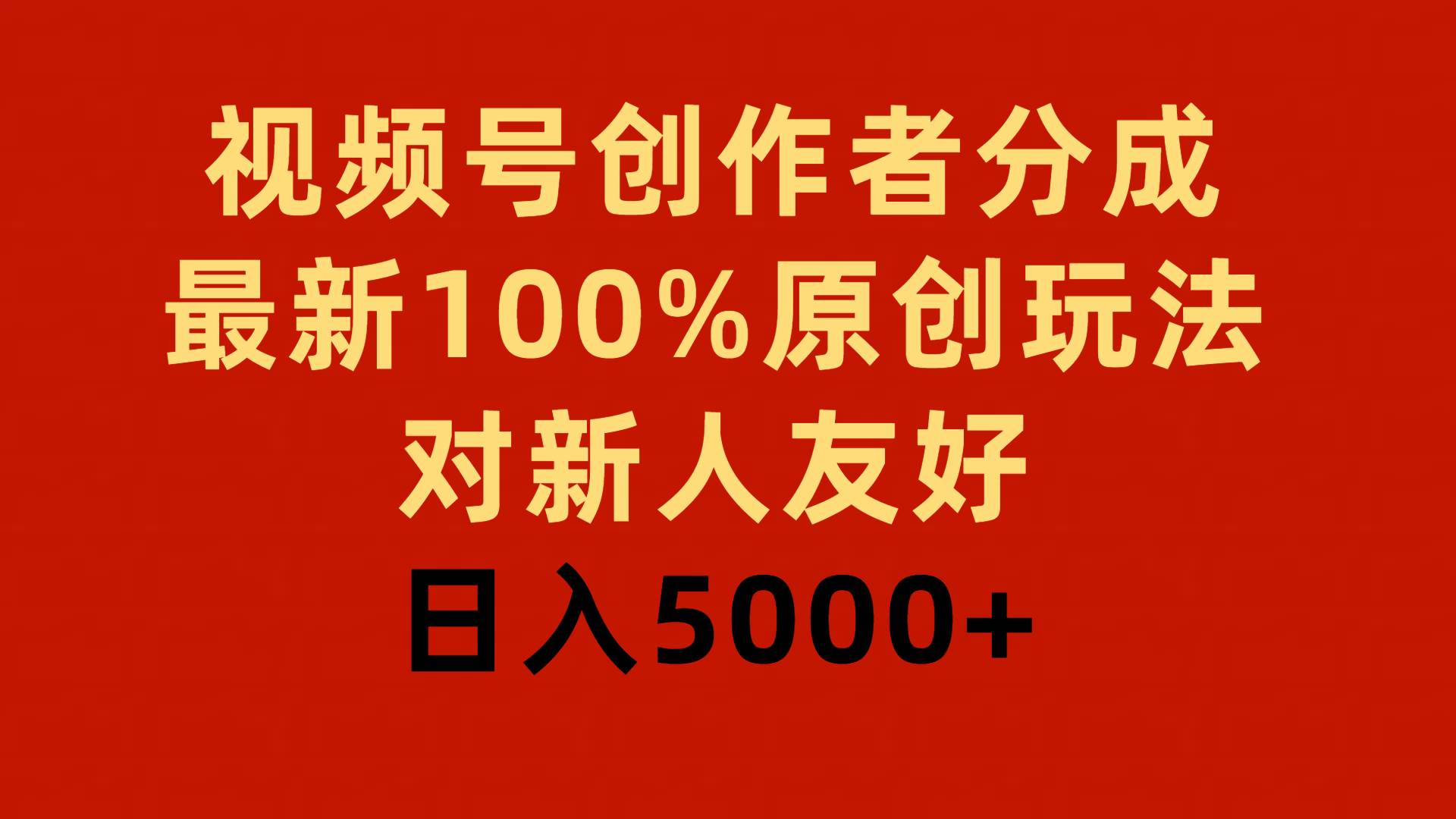 视频号创作者分成，最新100%原创玩法，对新人友好，日入5000+-智创资源网