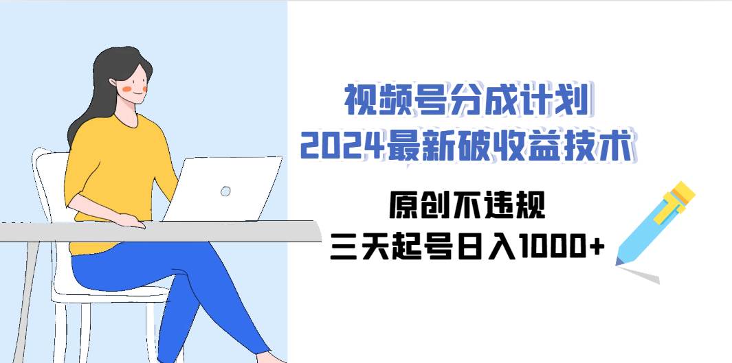 视频号分成计划2024最新破收益技术，原创不违规，三天起号日入1000+-智创资源网
