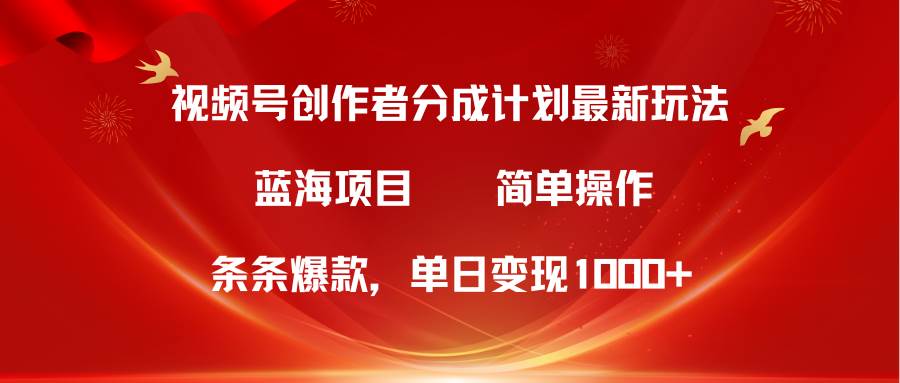 视频号创作者分成5.0，最新方法，条条爆款，简单无脑，单日变现1000+-智创资源网