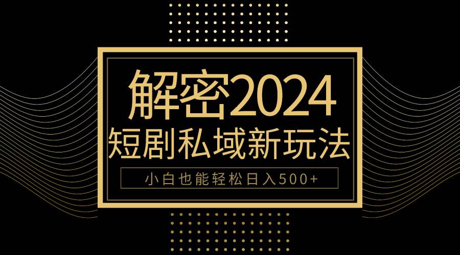 10分钟教会你2024玩转短剧私域变现，小白也能轻松日入500+-智创资源网