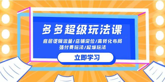 2024多多 超级玩法课 流量底层逻辑/店铺定位/高转化布局/强付费/起爆玩法-智创资源网