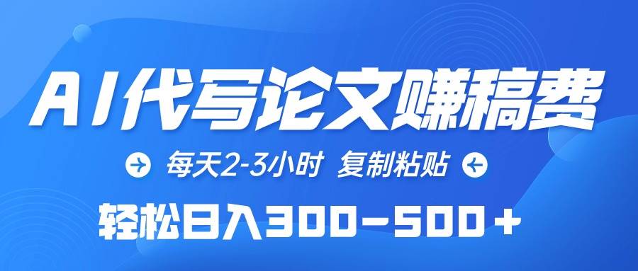 AI代写论文赚稿费，每天2-3小时，复制粘贴，轻松日入300-500＋-智创资源网