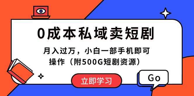 0成本私域卖短剧，月入过万，小白一部手机即可操作（附500G短剧资源）-智创资源网