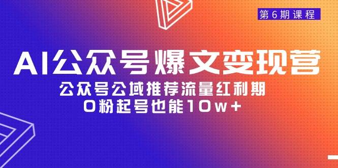 AI公众号爆文-变现营06期，公众号公域推荐流量红利期，0粉起号也能10w+-智创资源网