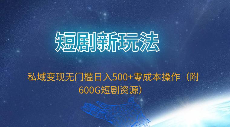 短剧新玩法，私域变现无门槛日入500+零成本操作（附600G短剧资源）-智创资源网