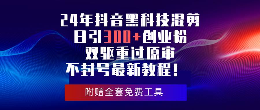 24年抖音黑科技混剪日引300+创业粉，双驱重过原审不封号最新教程！-智创资源网