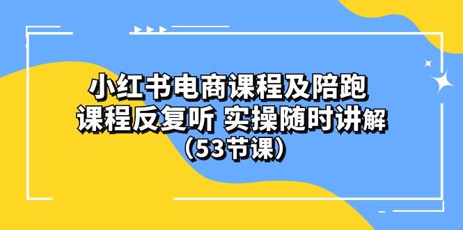 小红书电商课程陪跑课 课程反复听 实操随时讲解 （53节课）-智创资源网