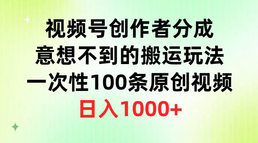 视频号创作者分成，意想不到的搬运玩法，一次性100条原创视频，日入1000+-智创资源网