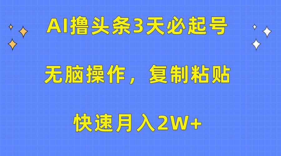 AI撸头条3天必起号，无脑操作3分钟1条，复制粘贴快速月入2W+-智创资源网