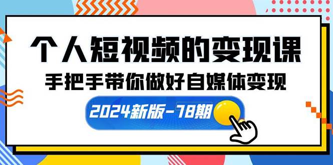 个人短视频的变现课【2024新版-78期】手把手带你做好自媒体变现（61节课）-智创资源网