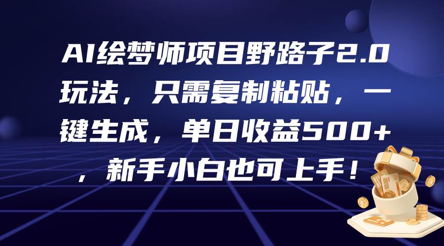 AI绘梦师项目野路子2.0玩法，只需复制粘贴，一键生成，单日收益500+，新…-智创资源网