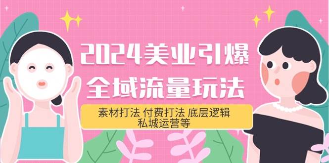 2024美业-引爆全域流量玩法，素材打法 付费打法 底层逻辑 私城运营等(31节)-智创资源网