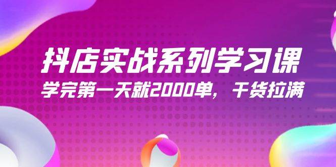 抖店实战系列学习课，学完第一天就2000单，干货拉满（245节课）-智创资源网