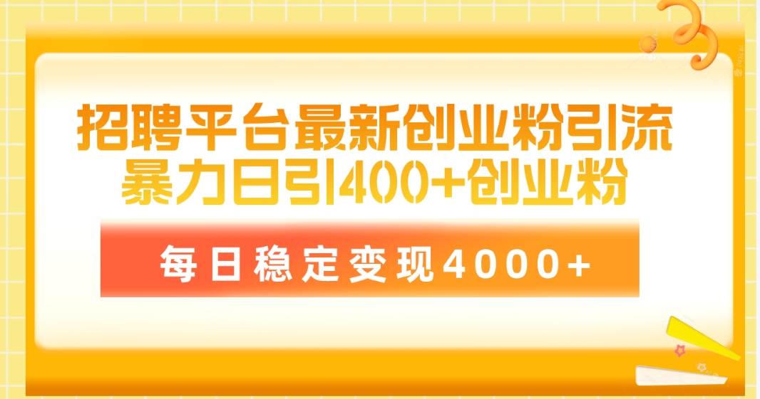 招聘平台最新创业粉引流技术，简单操作日引创业粉400+，每日稳定变现4000+-智创资源网