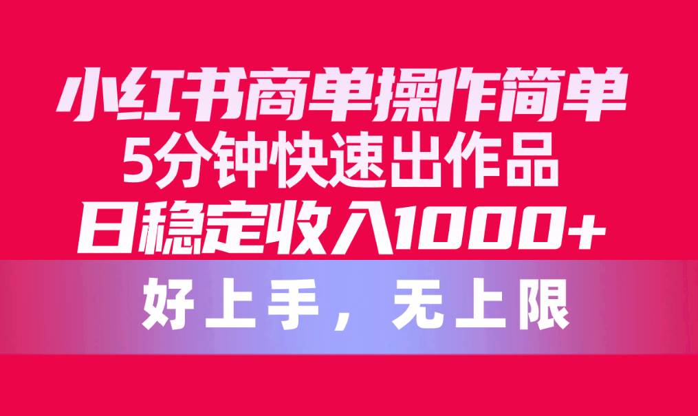 小红书商单操作简单，5分钟快速出作品，日稳定收入1000+，无上限-智创资源网
