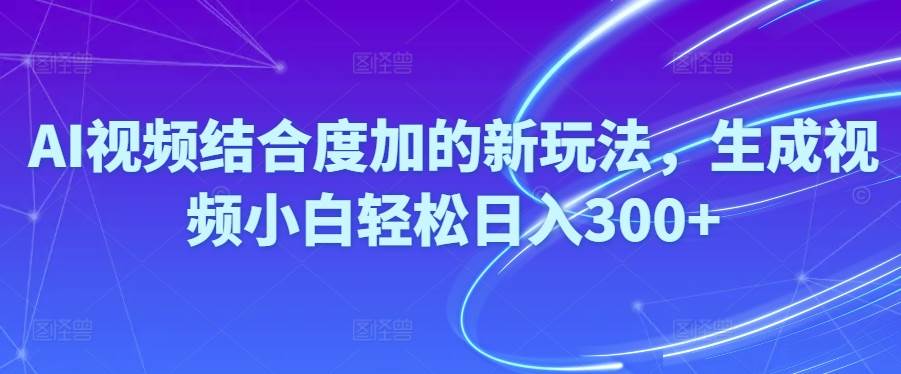 Ai视频结合度加的新玩法,生成视频小白轻松日入300+-智创资源网