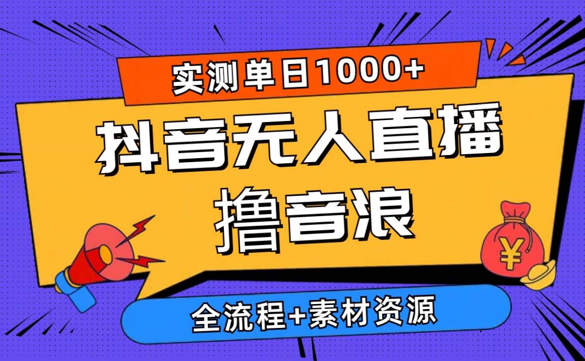 2024抖音无人直播撸音浪新玩法 日入1000+ 全流程+素材资源-智创资源网