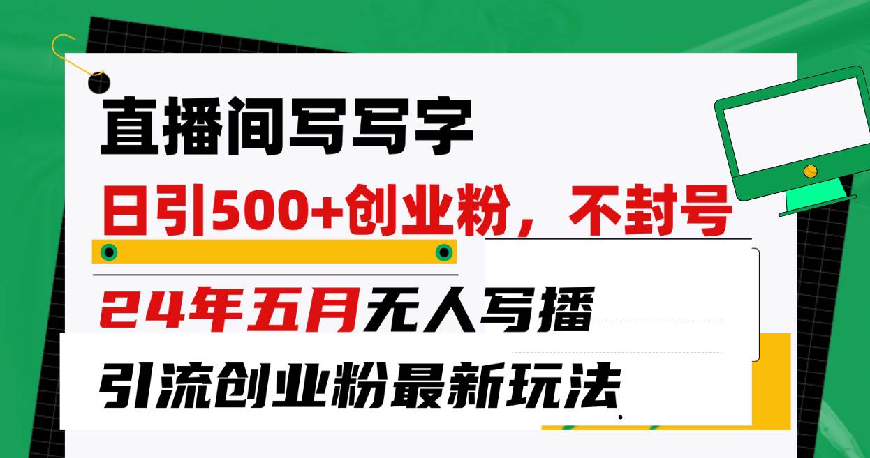 直播间写写字日引300+创业粉，24年五月无人写播引流不封号最新玩法-智创资源网