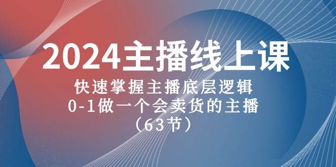 2024主播线上课，快速掌握主播底层逻辑，0-1做一个会卖货的主播（63节课）-智创资源网
