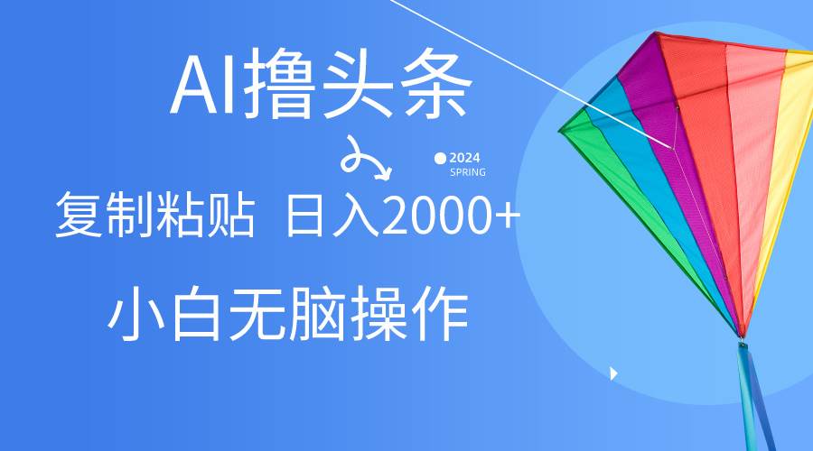 AI一键生成爆款文章撸头条,无脑操作，复制粘贴轻松,日入2000+-智创资源网