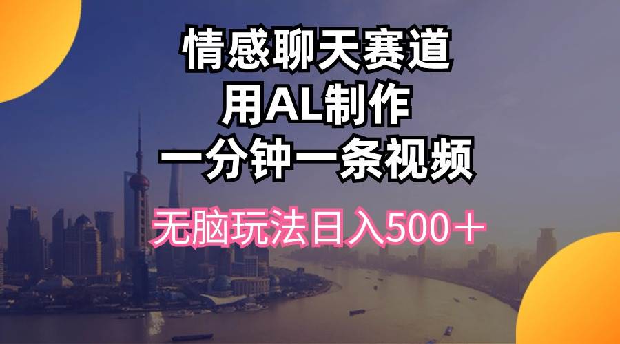 情感聊天赛道用al制作一分钟一条视频无脑玩法日入500＋-智创资源网