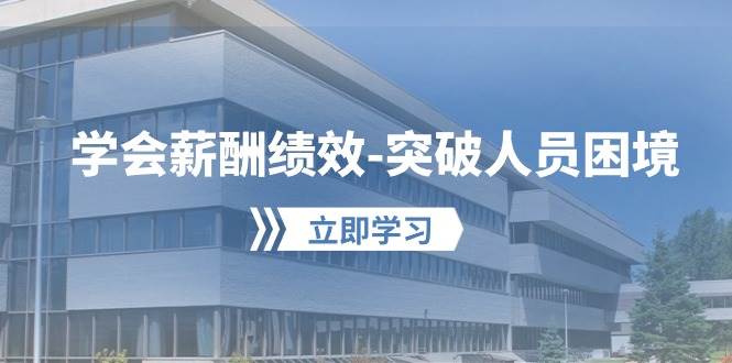 学会薪酬绩效-突破人员困境：建立自己的【薪酬+绩效】体系，企业与员工…-智创资源网