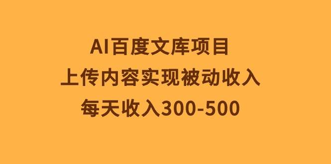 AI百度文库项目，上传内容实现被动收入，每天收入300-500-智创资源网
