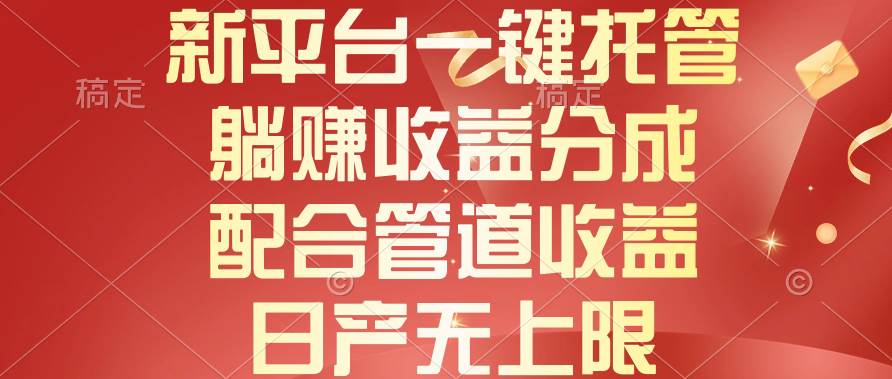 新平台一键托管，躺赚收益分成，配合管道收益，日产无上限-智创资源网
