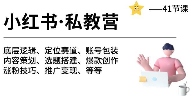 小红书 私教营 底层逻辑/定位赛道/账号包装/涨粉变现/月变现10w+等等-41节-智创资源网